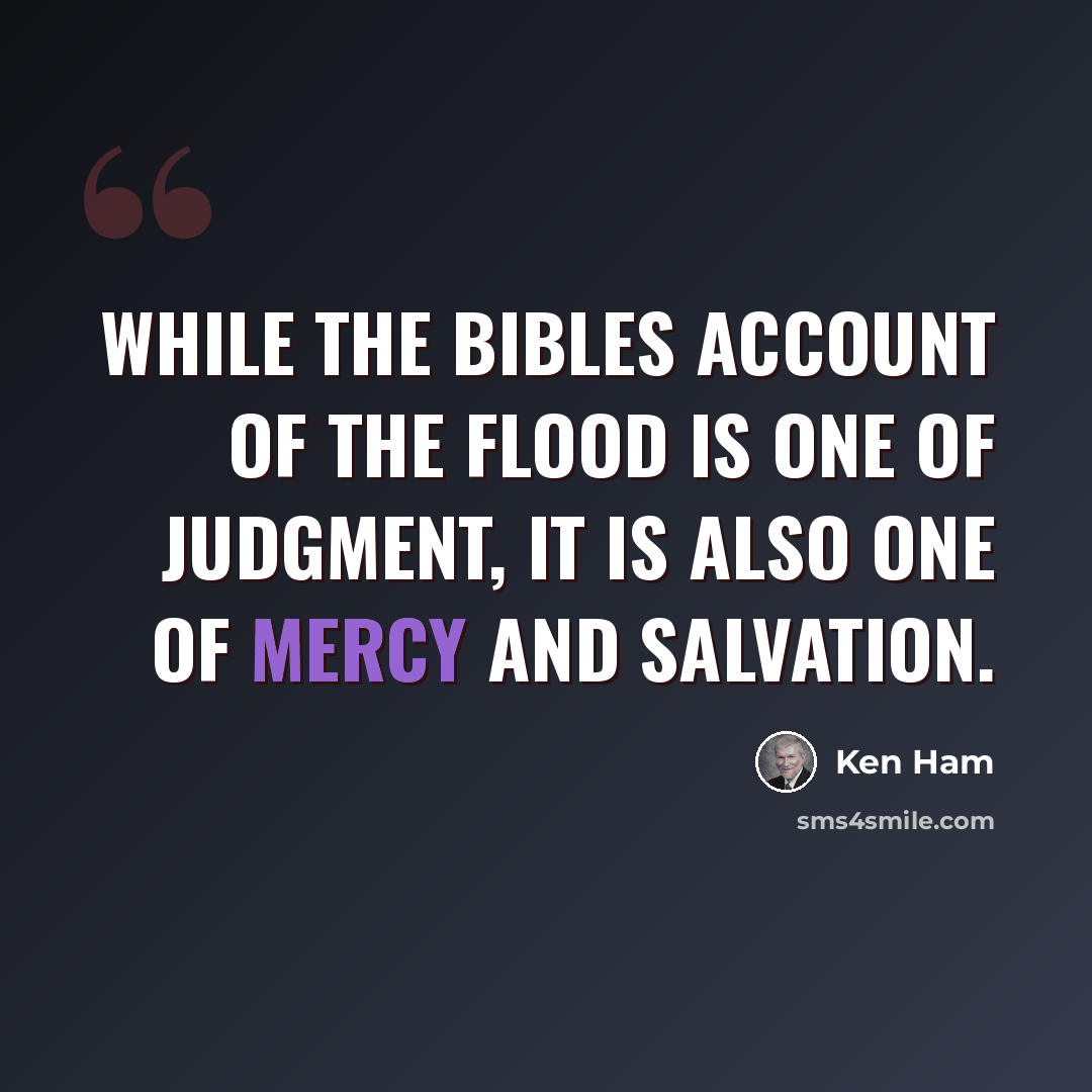 “While the Bibles account of the flood is one of judgment, it is also one of mercy and salvation.” quote by Ken Ham