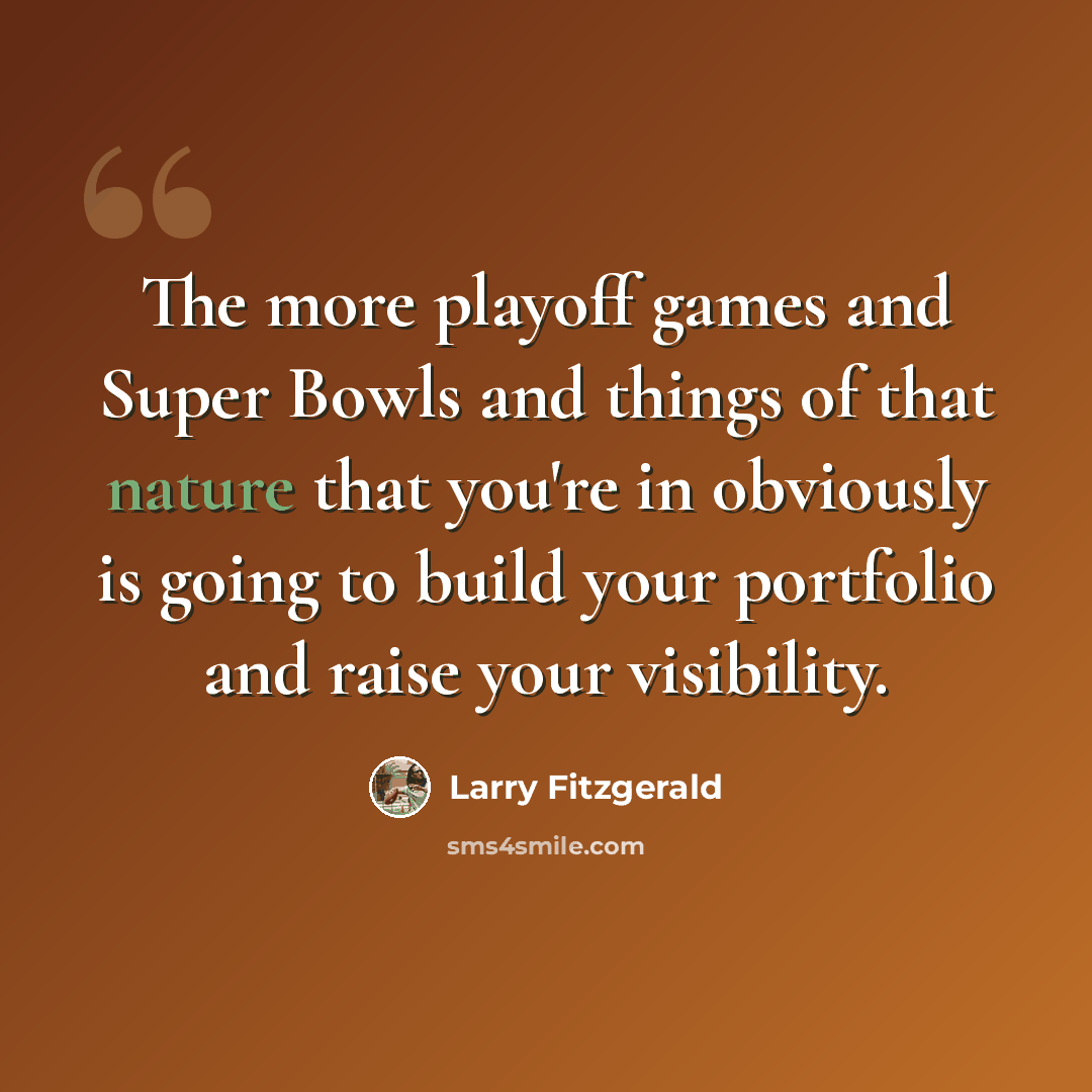 “The more playoff games and Super Bowls and things of that nature that you're in obviously is going to build your portfolio and raise your visibility.” quote by Larry Fitzgerald