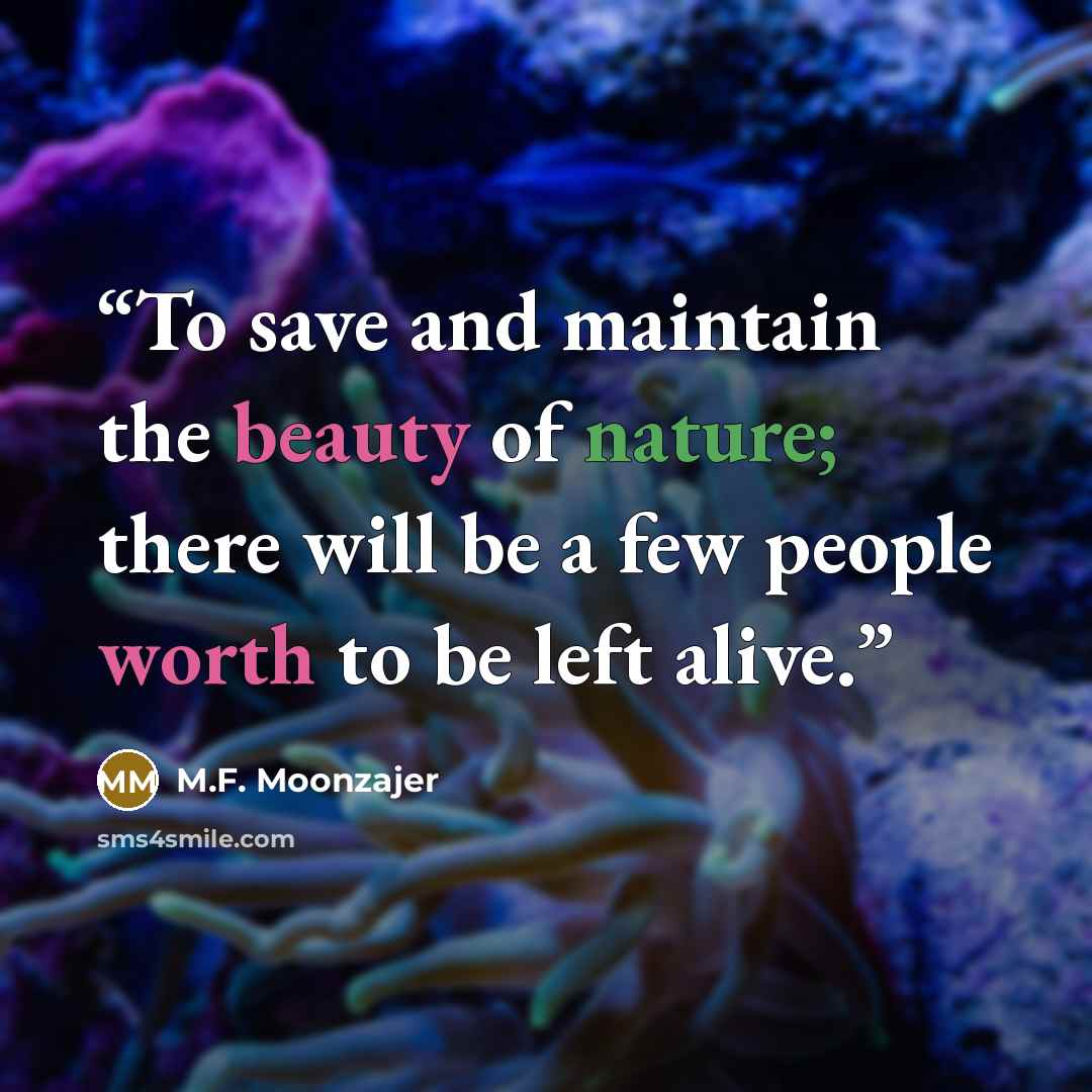 “To save and maintain the beauty of nature; there will be a few people worth to be left alive.” quote by M.F. Moonzajer