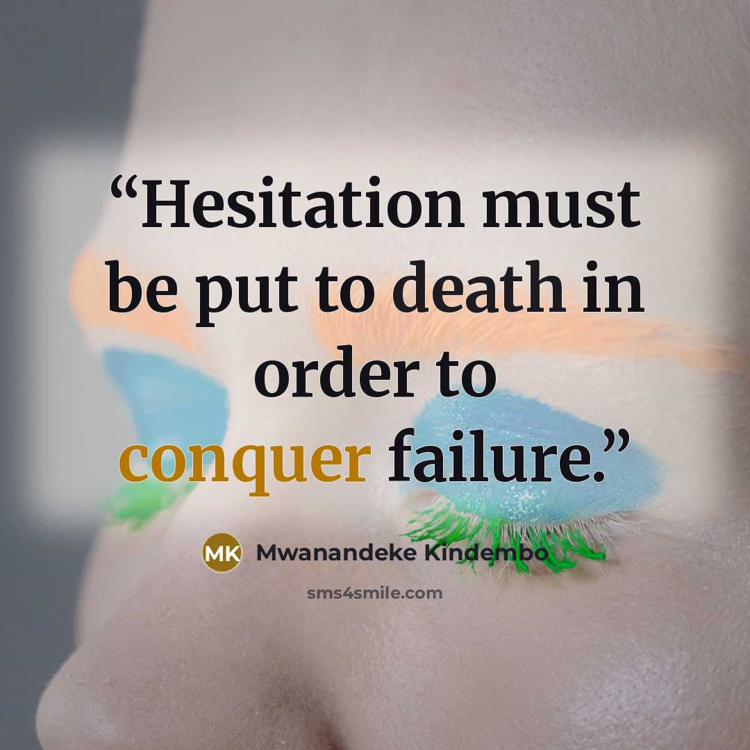“Hesitation must be put to death in order to conquer failure.” quote by Mwanandeke Kindembo