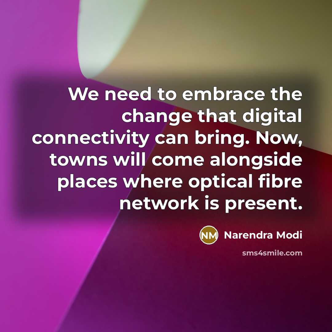 “We need to embrace the change that digital connectivity can bring. Now, towns will come alongside places where optical fibre network is present.” quote by Narendra Modi