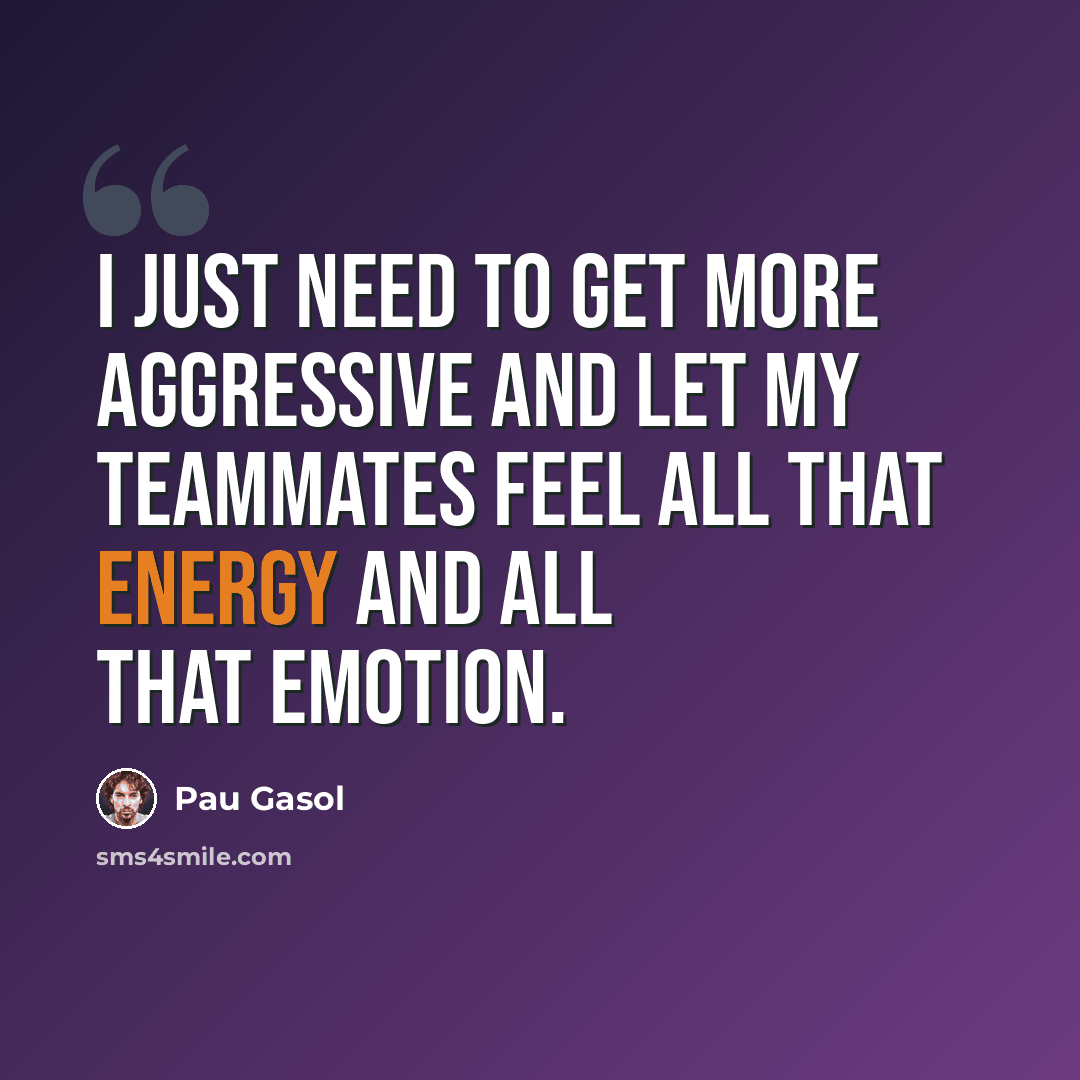 “I just need to get more aggressive and let my teammates feel all that energy and all that emotion.” quote by Pau Gasol