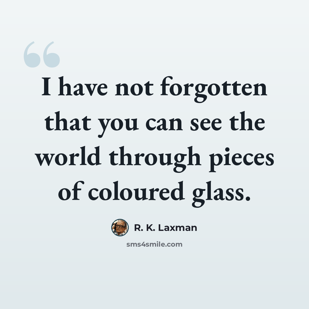 “I have not forgotten that you can see the world through pieces of coloured glass.” quote by R. K. Laxman