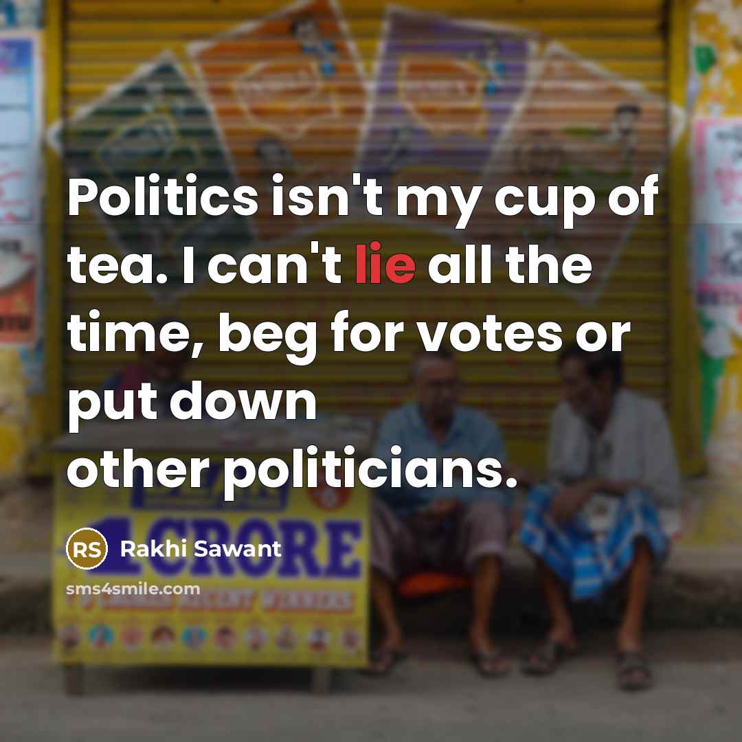 “Politics isn't my cup of tea. I can't lie all the time, beg for votes or put down other politicians.” quote by Rakhi Sawant