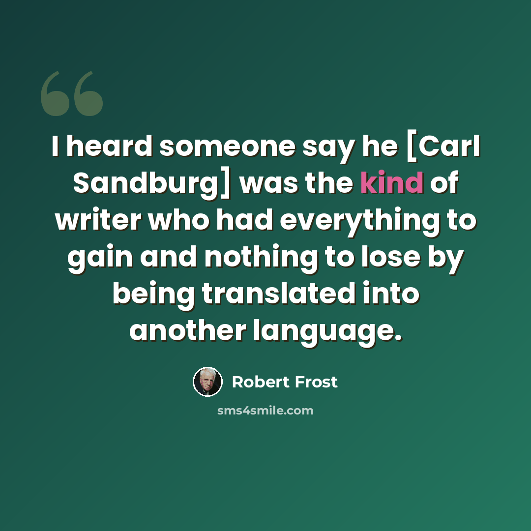 “I heard someone say he [Carl Sandburg] was the kind of writer who had everything to gain and nothing to lose by being translated into another language.” quote by Robert Frost