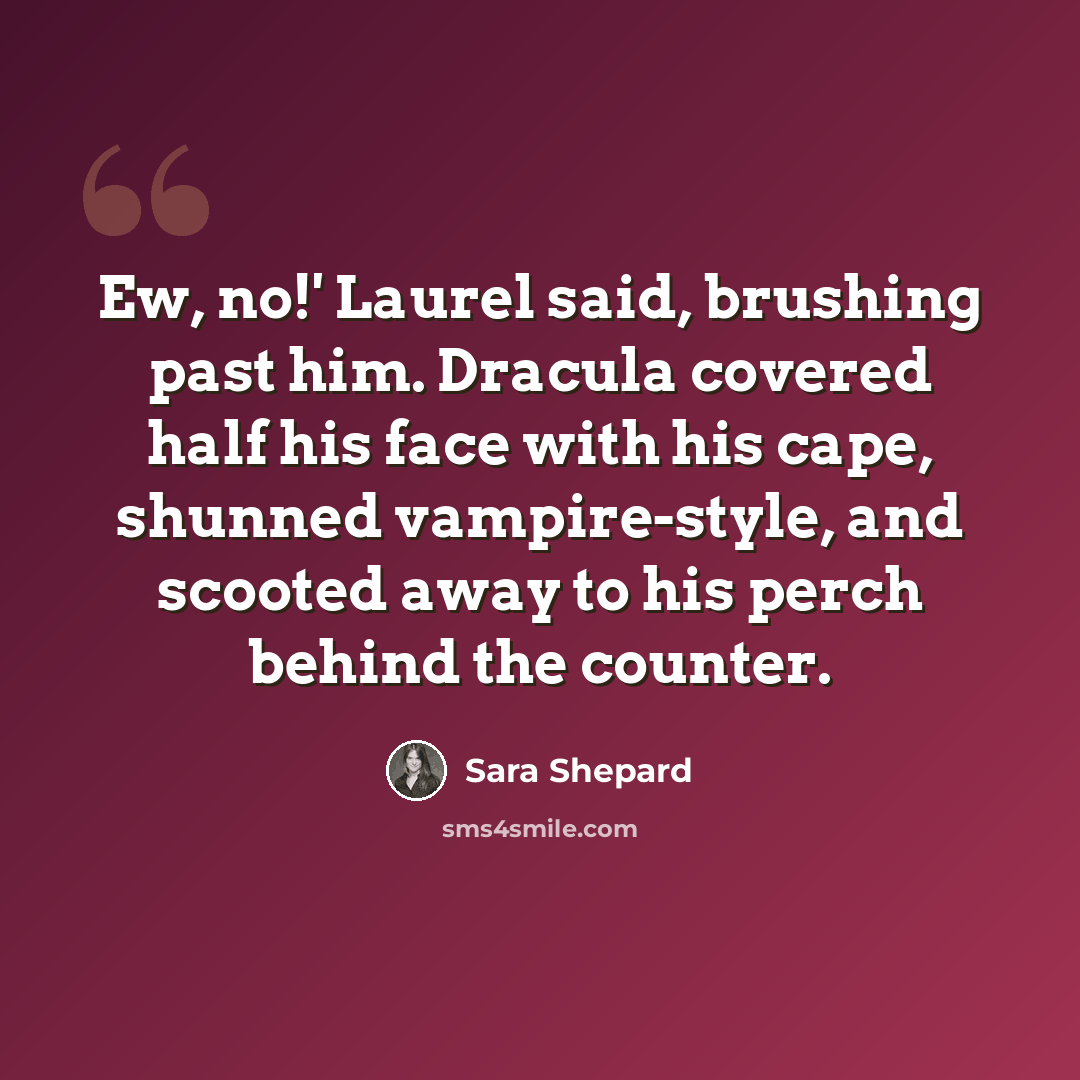 “Ew, no!' Laurel said, brushing past him. Dracula covered half his face with his cape, shunned vampire-style, and scooted away to his perch behind the counter.” quote by Sara Shepard