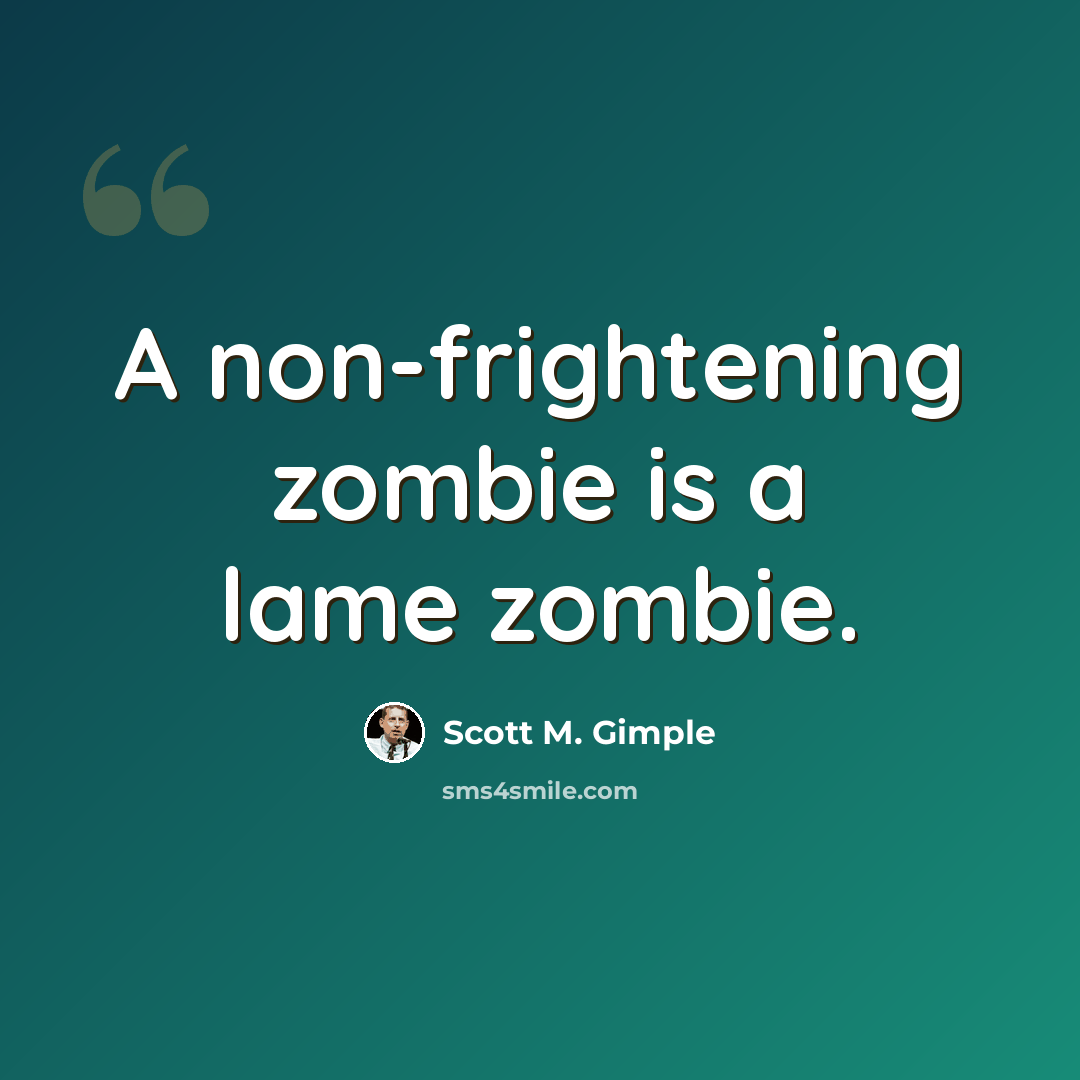 “A non-frightening zombie is a lame zombie.” quote by Scott M. Gimple