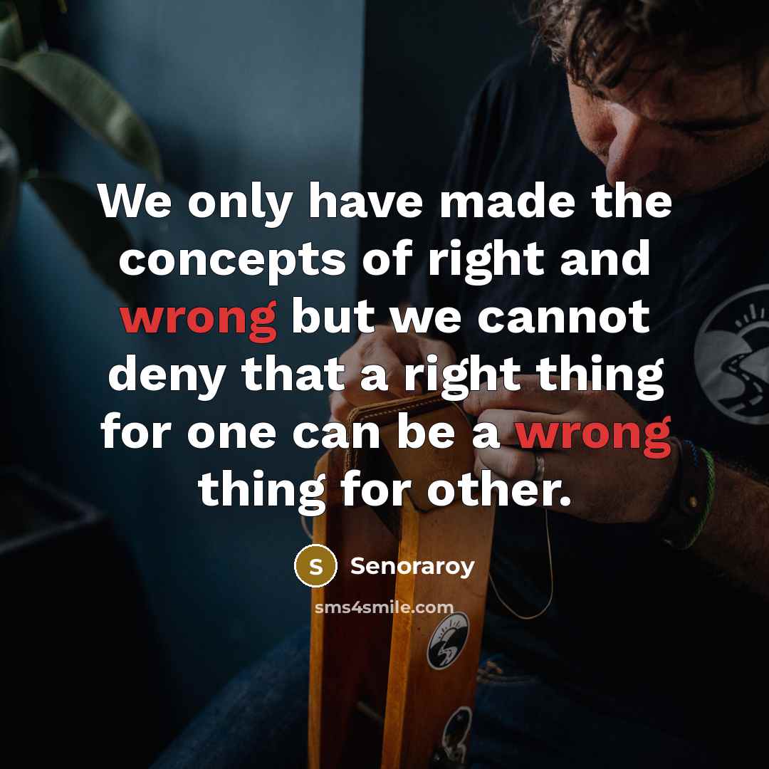 “We only have made the concepts of right and wrong but we cannot deny that a right thing for one can be a wrong thing for other.” quote by Senoraroy