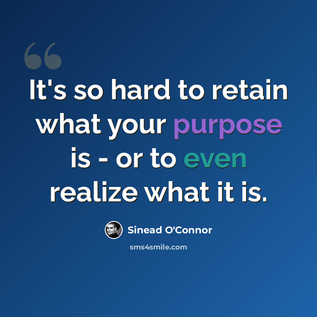 “It's so hard to retain what your purpose is - or to even realize what it is.” quote by Sinead O'Connor