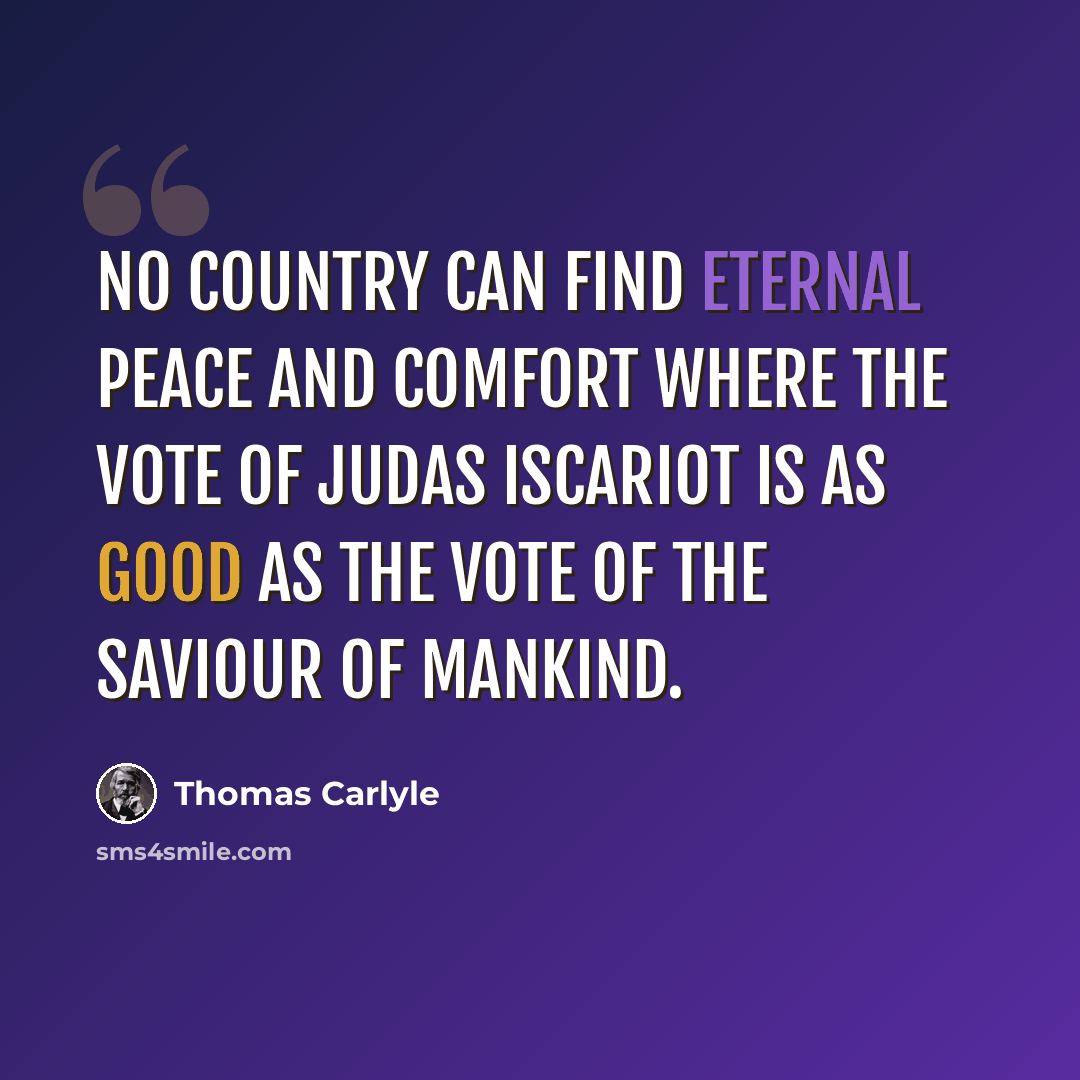 “No country can find eternal peace and comfort where the vote of Judas Iscariot is as good as the vote of the Saviour of mankind.” quote by Thomas Carlyle