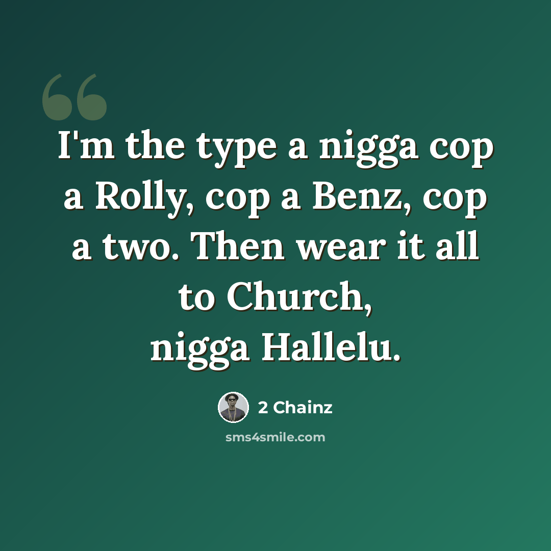 “I'm the type a nigga cop a Rolly, cop a Benz, cop a two. Then wear it all to Church, nigga Hallelu.” quote by 2 Chainz