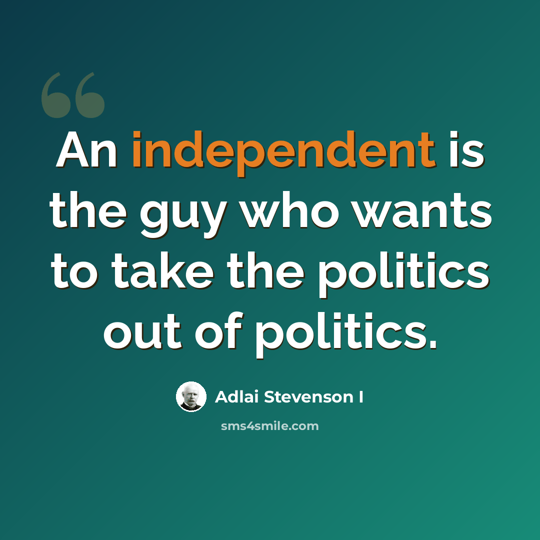 “An independent is the guy who wants to take the politics out of politics.” quote by Adlai Stevenson I