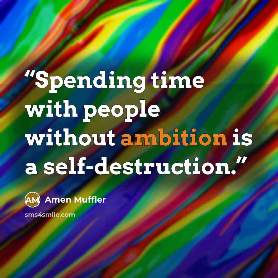 “Spending time with people without ambition is a self-destruction.” quote by Amen Muffler