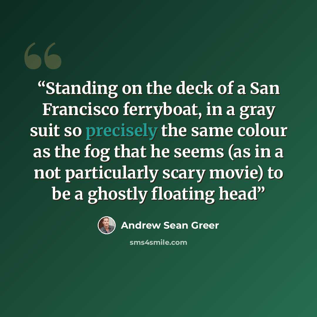 “Standing on the deck of a San Francisco ferryboat, in a gray suit so precisely the same colour as the fog that he seems (as in a not particularly scary movie) to be a ghostly floating head” quote by Andrew Sean Greer