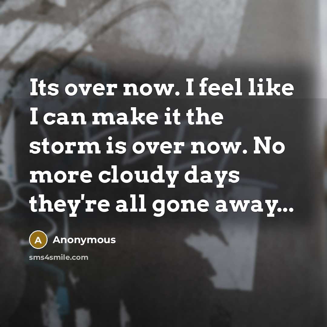 “Its over now. I feel like I can make it the storm is over now. No more cloudy days they're all gone away...” quote by Anonymous