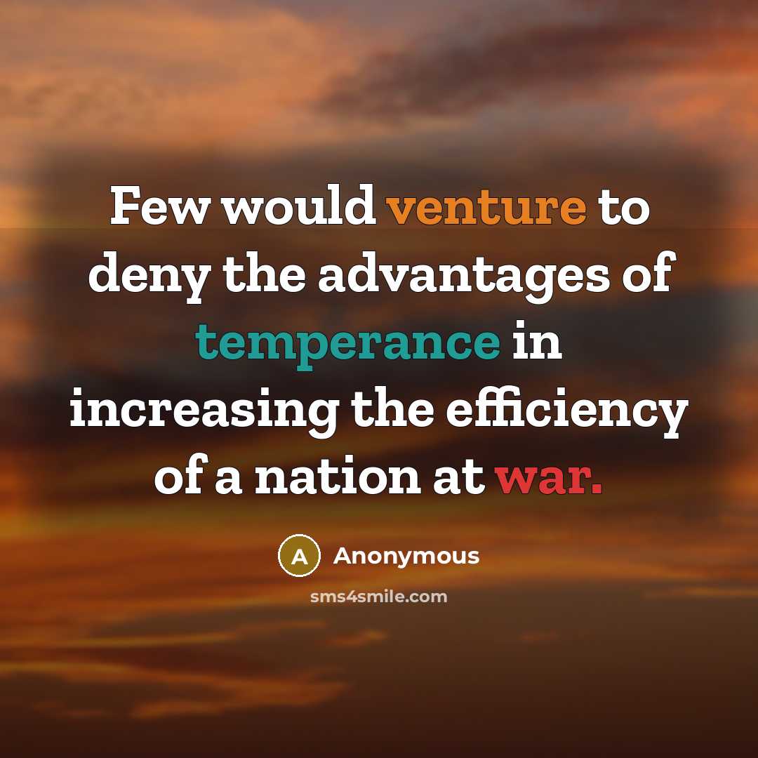 “Few would venture to deny the advantages of temperance in increasing the efficiency of a nation at war.” quote by Anonymous