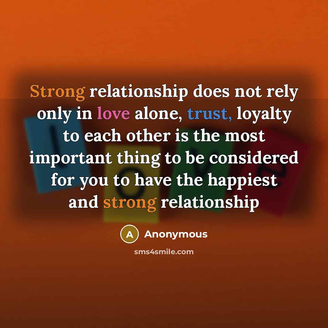 “Strong relationship does not rely only in love alone, trust, loyalty to each other is the most important thing to be considered for you to have the happiest and strong relationship” quote by Anonymous