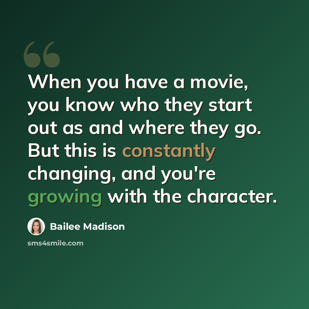 “When you have a movie, you know who they start out as and where they go. But this is constantly changing, and you're growing with the character.” quote by Bailee Madison