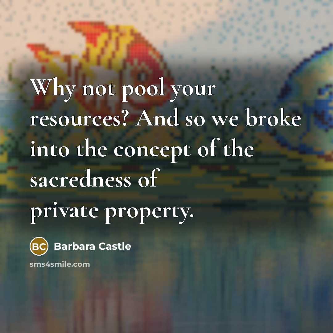 “Why not pool your resources? And so we broke into the concept of the sacredness of private property.” quote by Barbara Castle