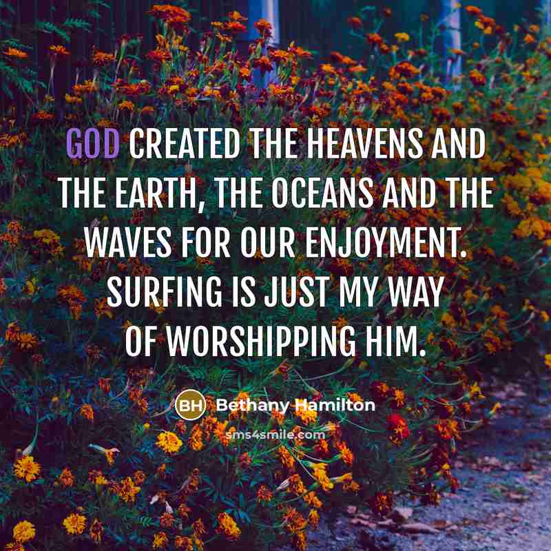 “God created the heavens and the earth, the oceans and the waves for our enjoyment. Surfing is just my way of worshipping Him.” quote by Bethany Hamilton