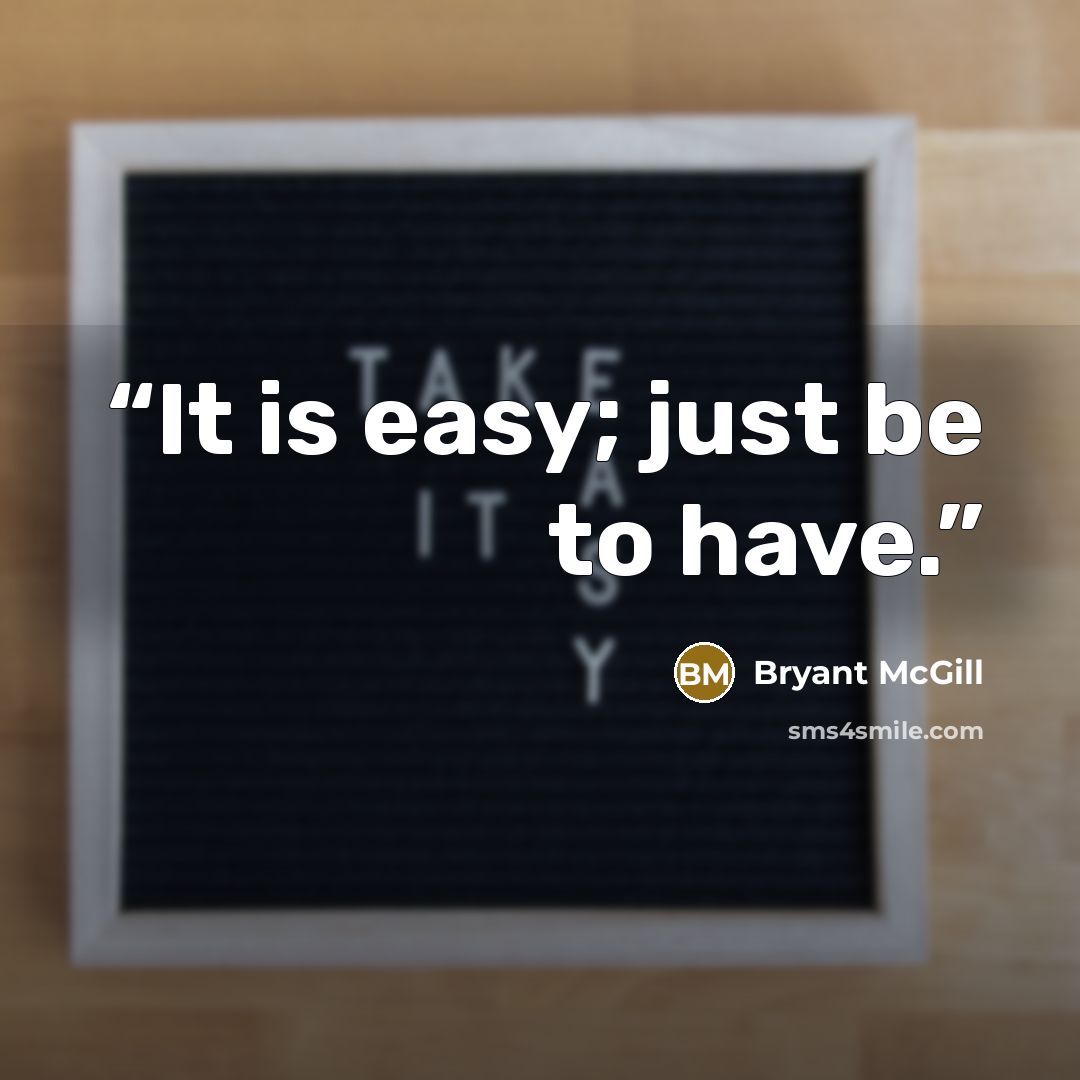 “It is easy; just be to have.” quote by Bryant McGill