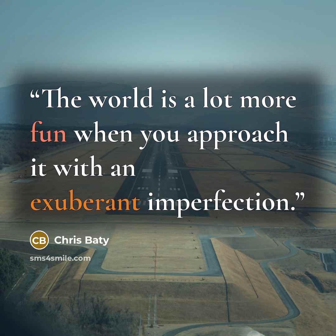 “The world is a lot more fun when you approach it with an exuberant imperfection.” quote by Chris Baty