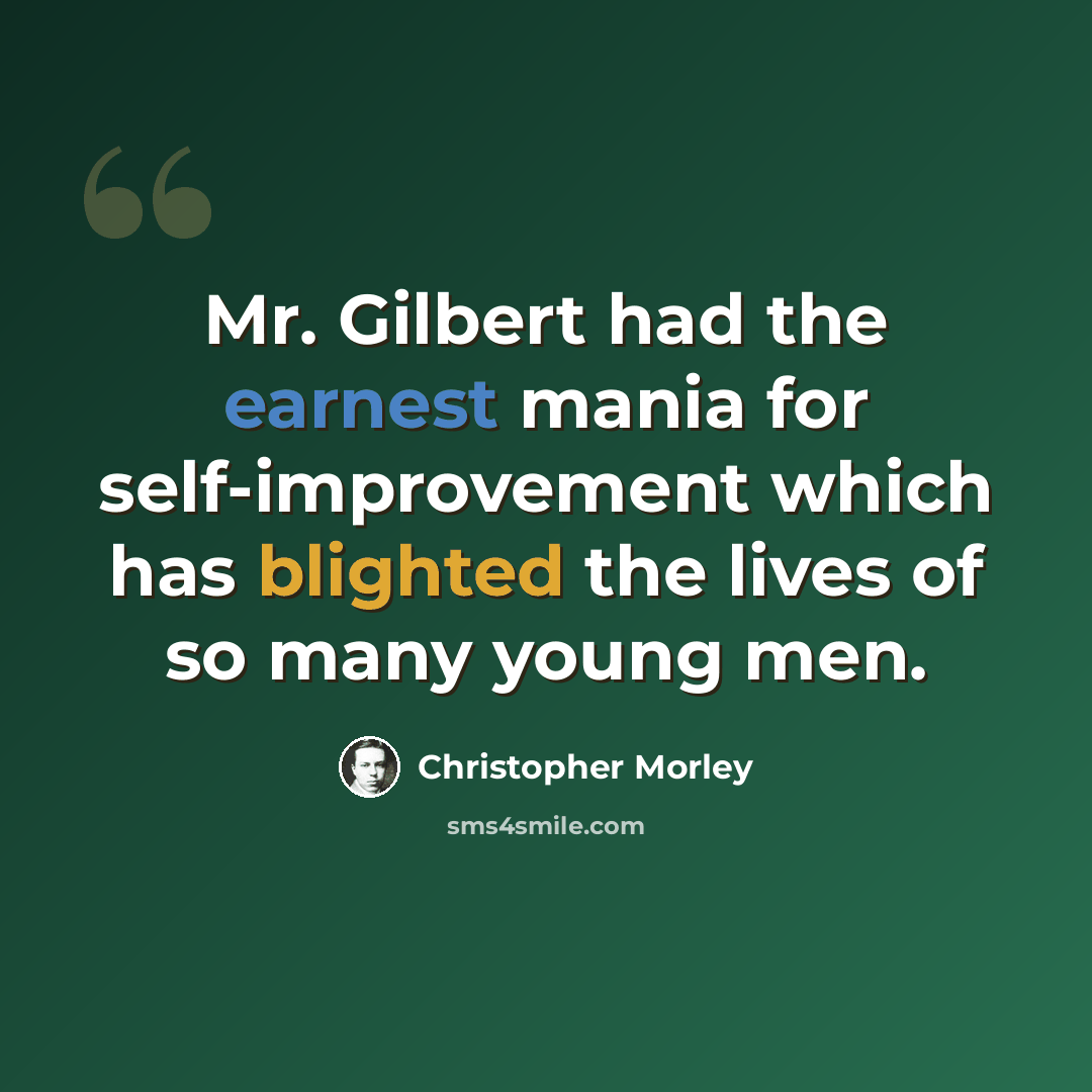 “Mr. Gilbert had the earnest mania for self-improvement which has blighted the lives of so many young men.” quote by Christopher Morley