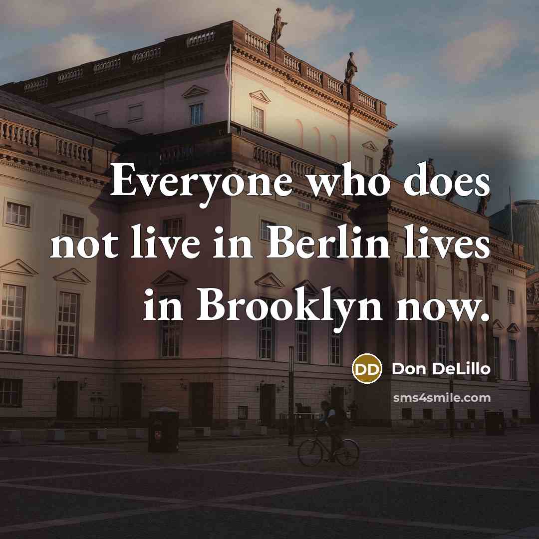 “Everyone who does not live in Berlin lives in Brooklyn now.” quote by Don DeLillo