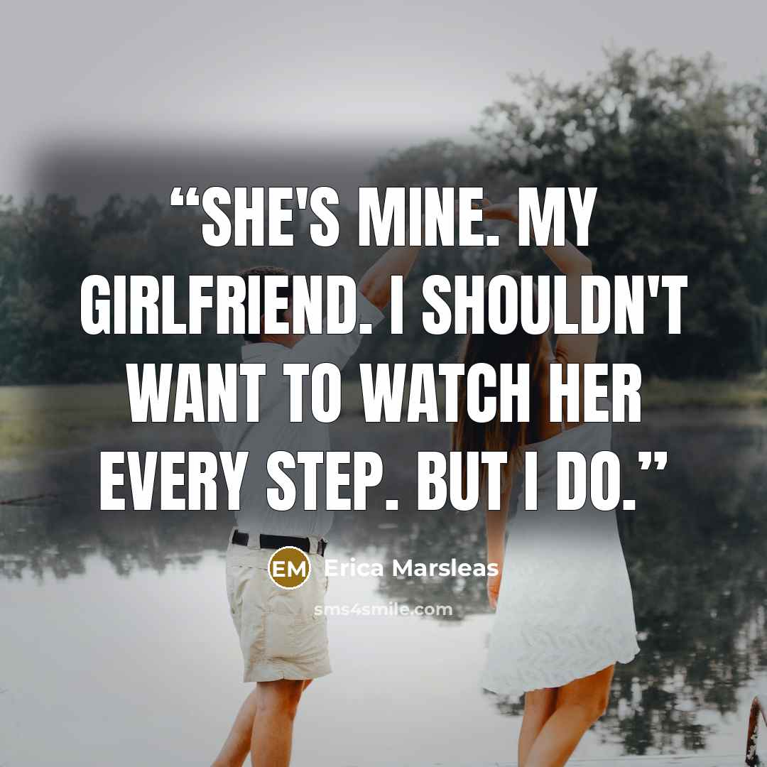 “She's mine. My girlfriend. I shouldn't want to watch her every step. but I do.” quote by Erica Marsleas