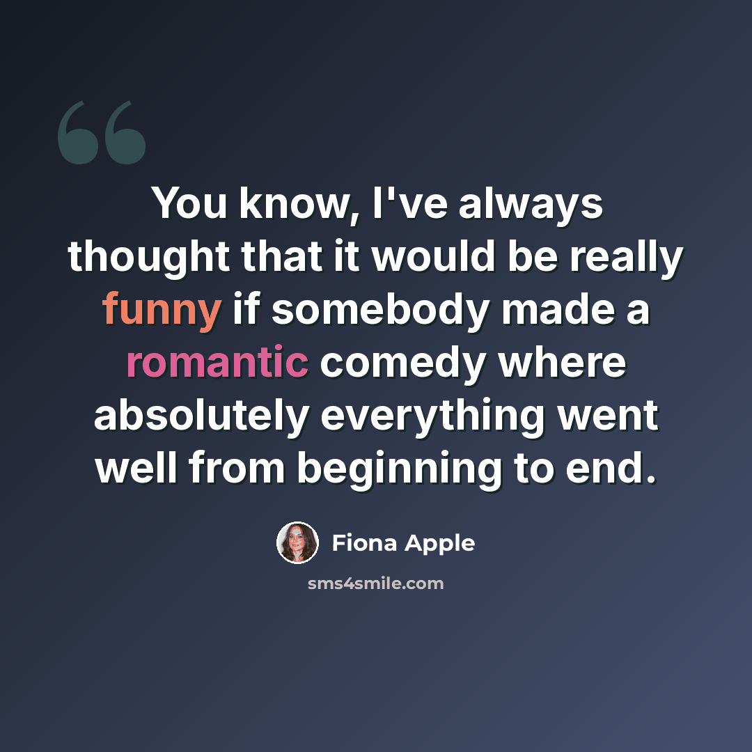 “You know, I've always thought that it would be really funny if somebody made a romantic comedy where absolutely everything went well from beginning to end.” quote by Fiona Apple