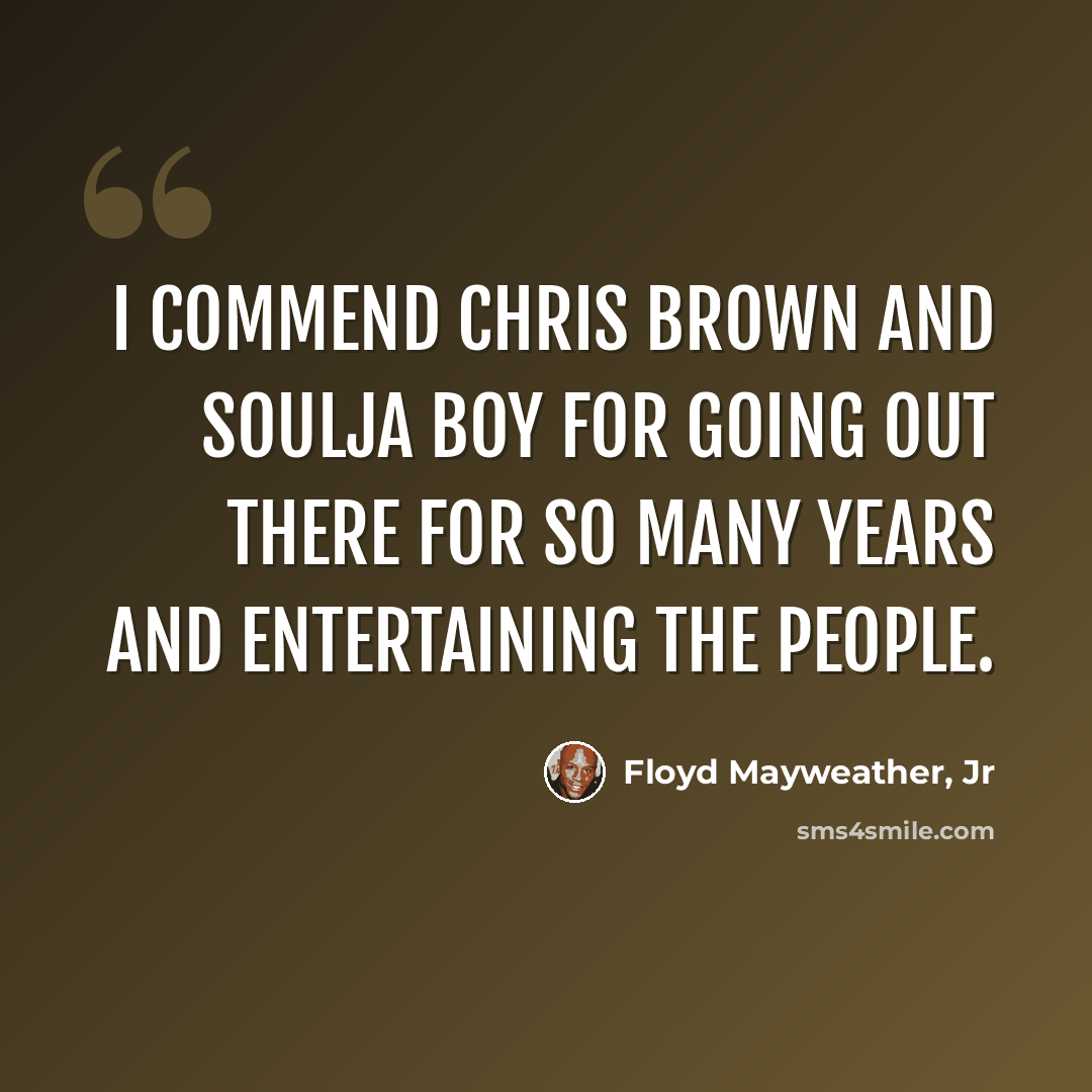 “I commend Chris Brown and Soulja Boy for going out there for so many years and entertaining the people.” quote by Floyd Mayweather, Jr