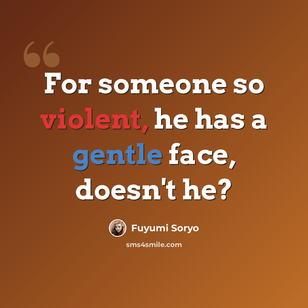 “For someone so violent, he has a gentle face, doesn't he?” quote by Fuyumi Soryo