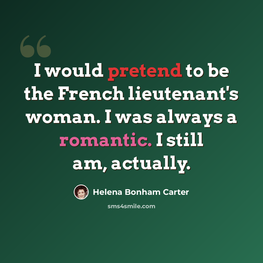 “I would pretend to be the French lieutenant's woman. I was always a romantic. I still am, actually.” quote by Helena Bonham Carter