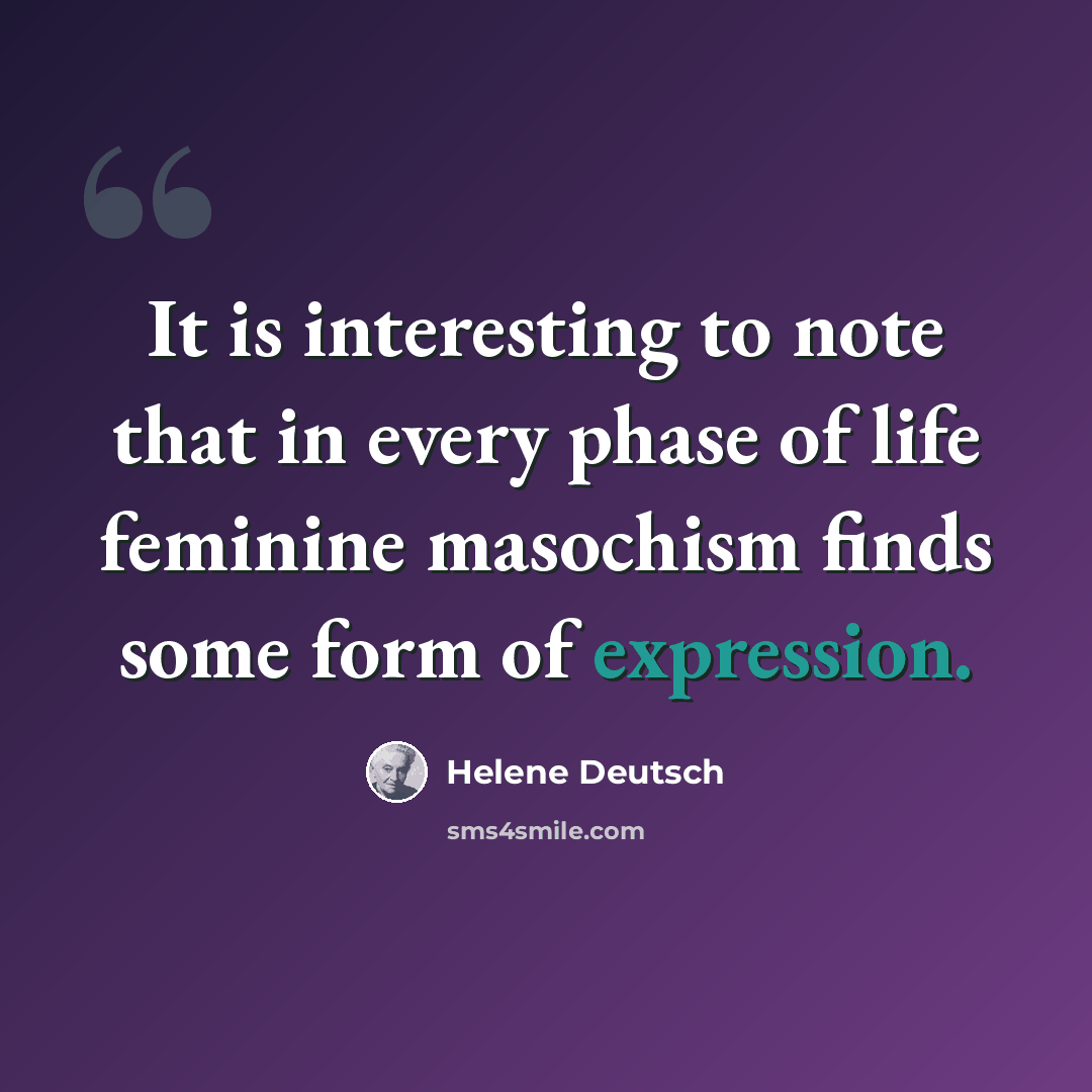 “It is interesting to note that in every phase of life feminine masochism finds some form of expression.” quote by Helene Deutsch