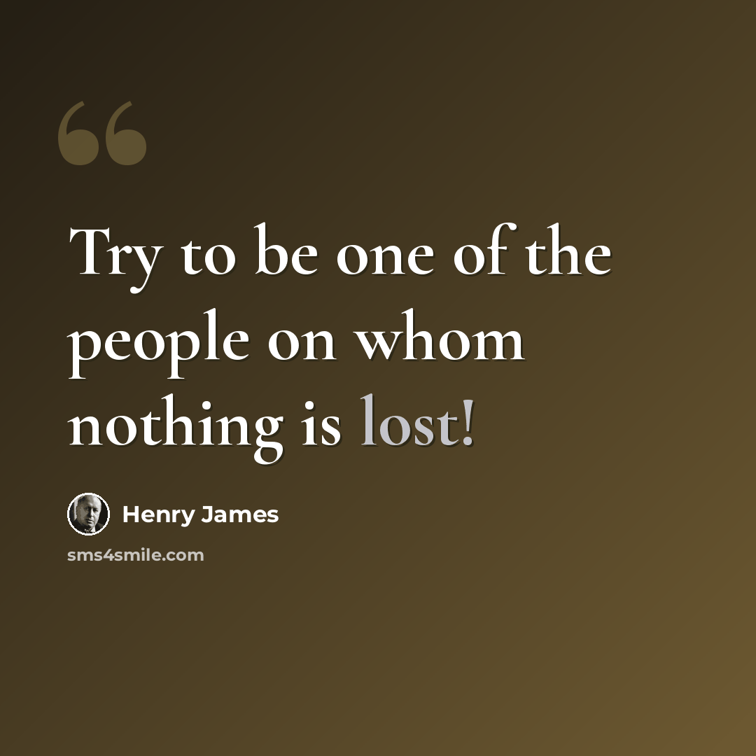 “Try to be one of the people on whom nothing is lost!” quote by Henry James