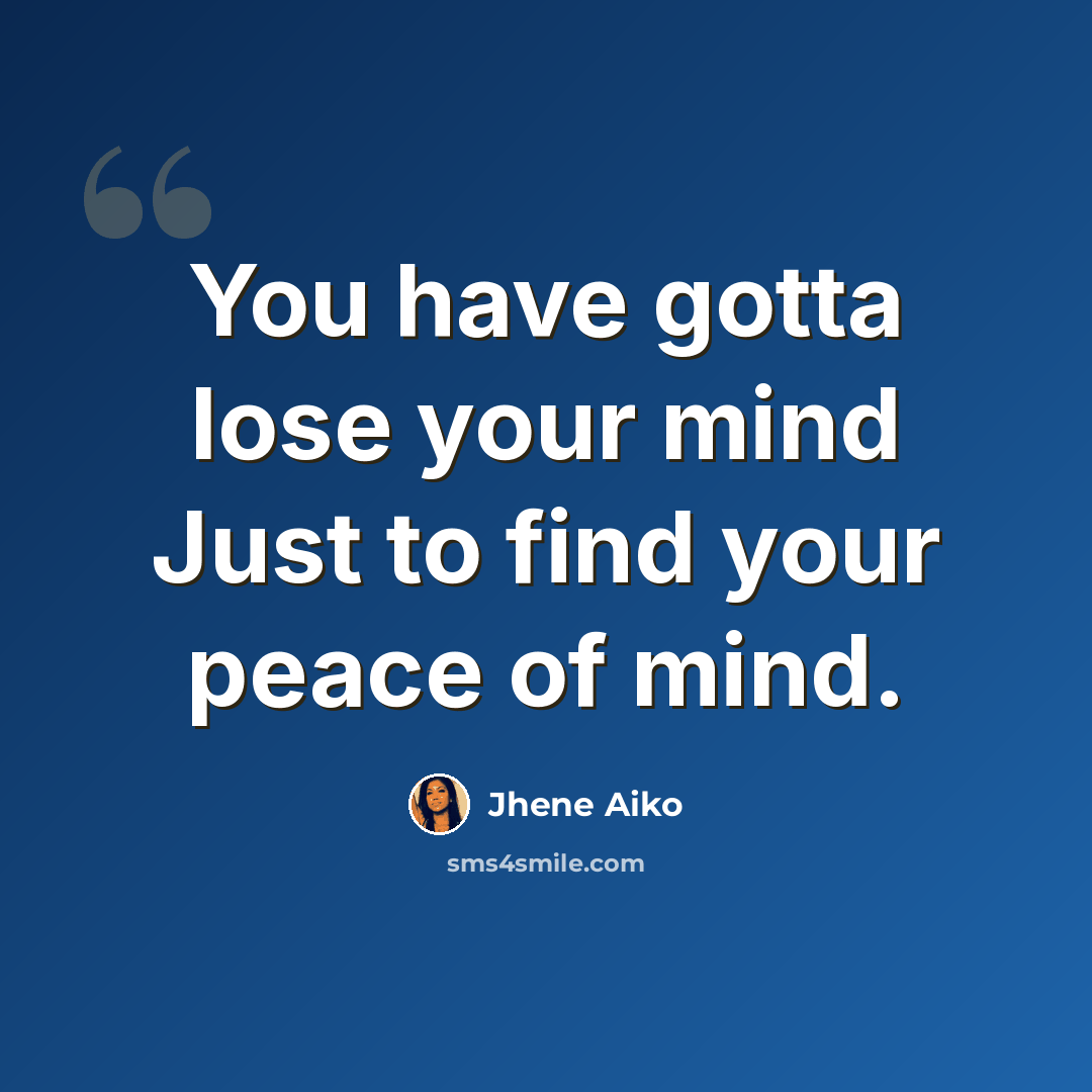“You have gotta lose your mind Just to find your peace of mind.” quote by Jhene Aiko