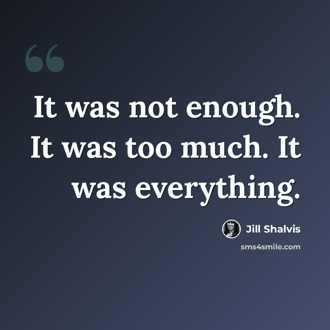 “It was not enough. It was too much. It was everything.” quote by Jill Shalvis