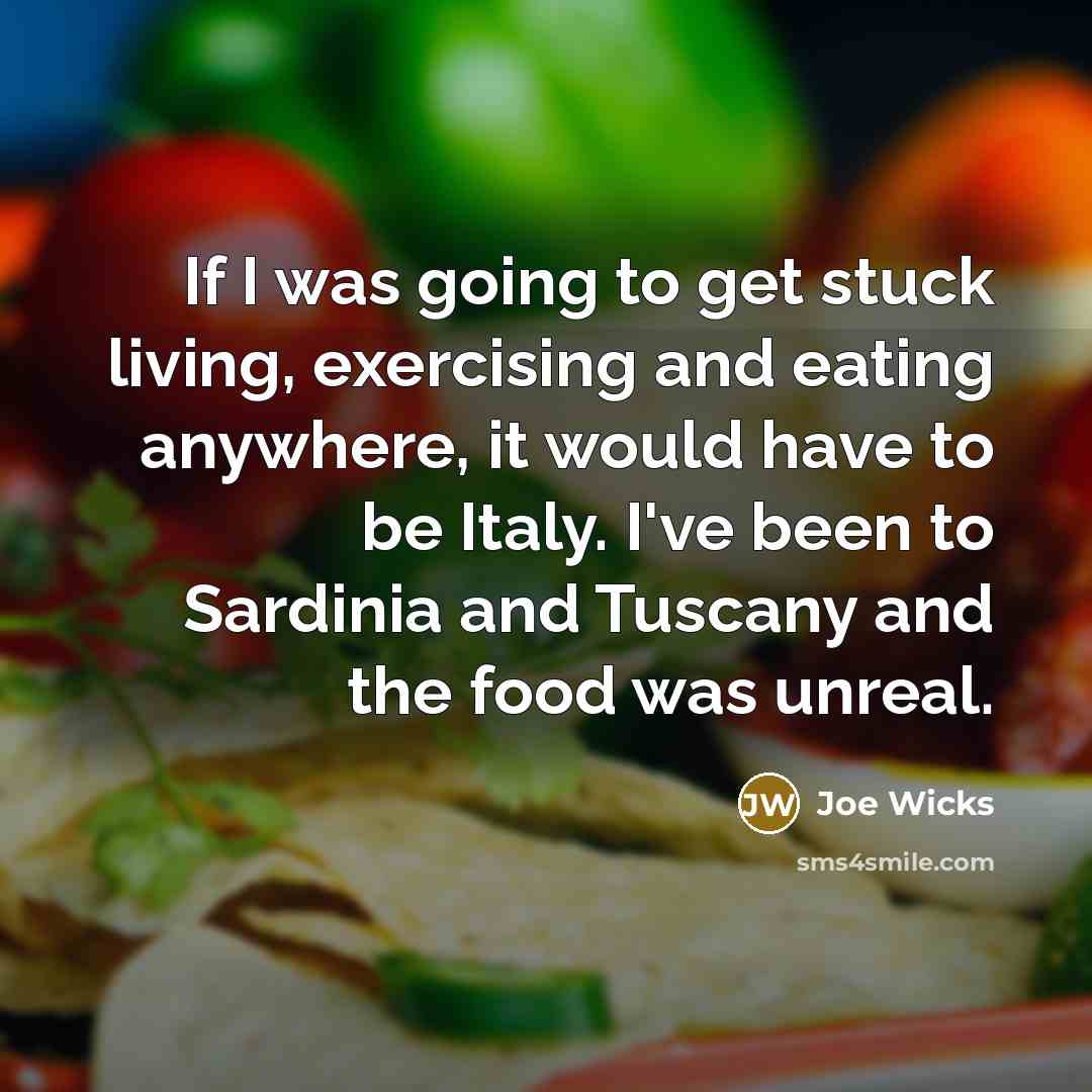 “If I was going to get stuck living, exercising and eating anywhere, it would have to be Italy. I've been to Sardinia and Tuscany and the food was unreal.” quote by Joe Wicks