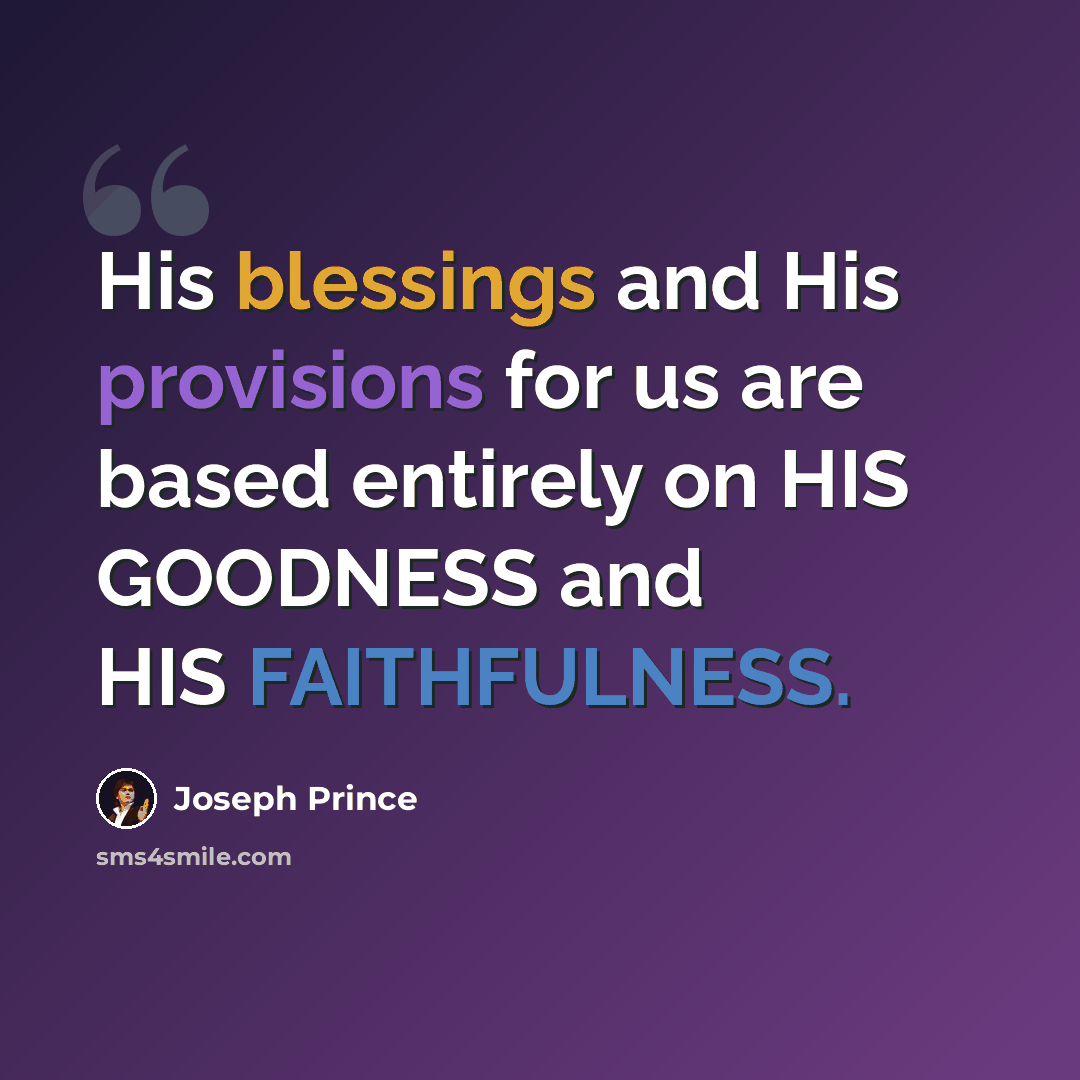 “His blessings and His provisions for us are based entirely on HIS GOODNESS and HIS FAITHFULNESS.” quote by Joseph Prince