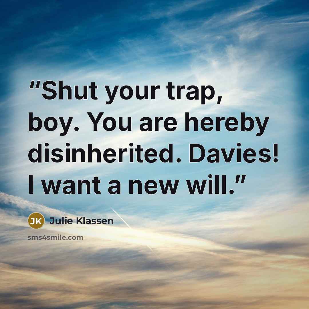 “Shut your trap, boy. You are hereby disinherited. Davies! I want a new will.” quote by Julie Klassen