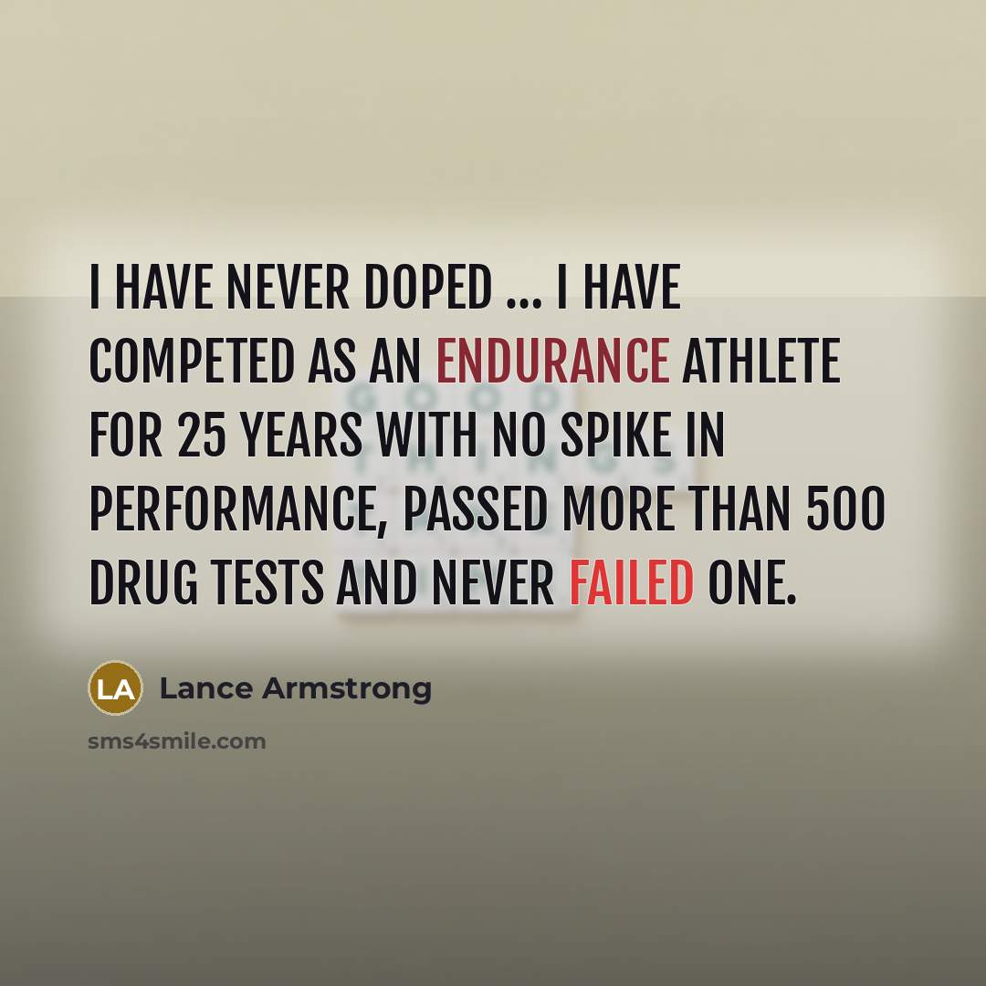 “I have never doped … I have competed as an endurance athlete for 25 years with no spike in performance, passed more than 500 drug tests and never failed one.” quote by Lance Armstrong