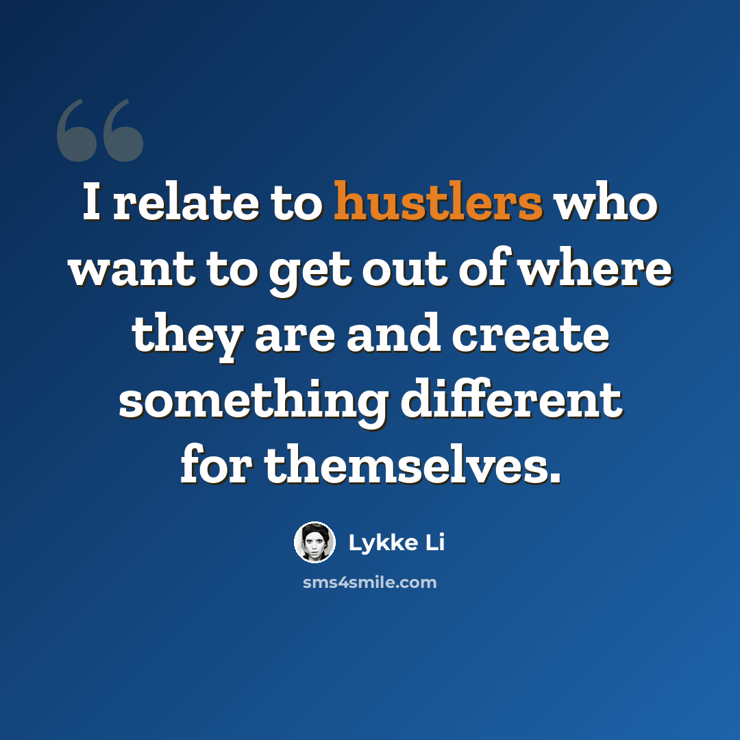 “I relate to hustlers who want to get out of where they are and create something different for themselves.” quote by Lykke Li