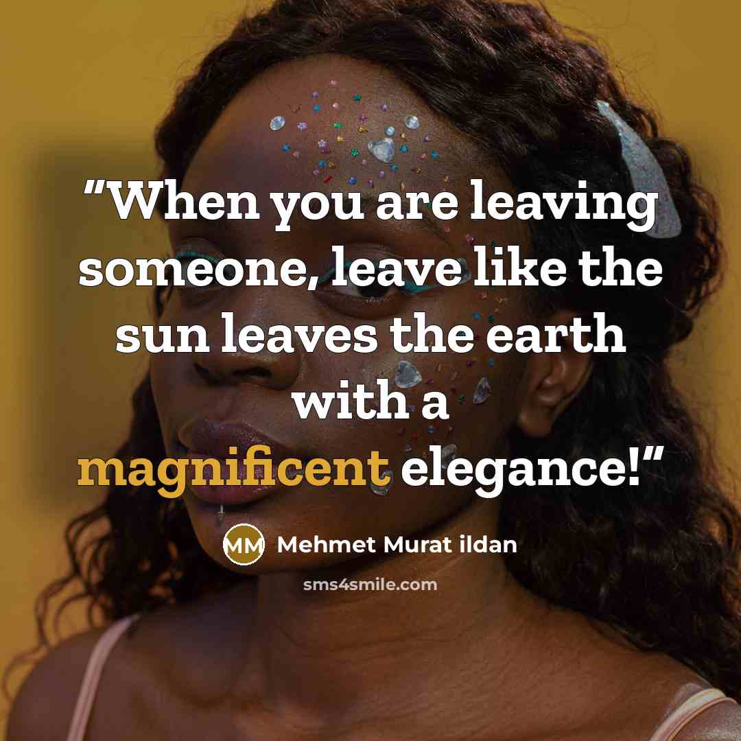 “When you are leaving someone, leave like the sun leaves the earth with a magnificent elegance!” quote by Mehmet Murat ildan