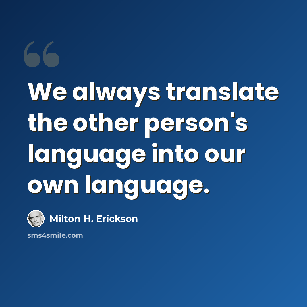 “We always translate the other person's language into our own language.” quote by Milton H. Erickson