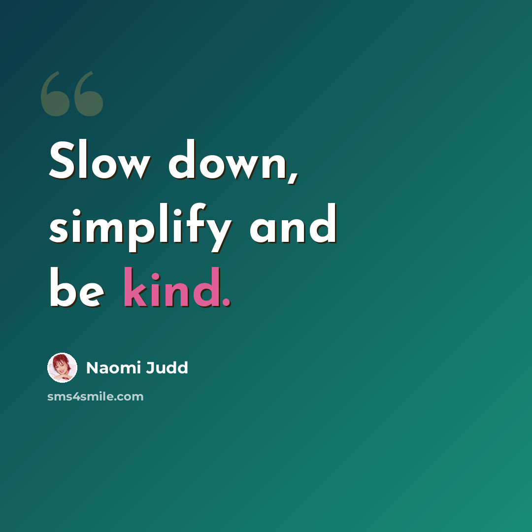 “Slow down, simplify and be kind.” quote by Naomi Judd