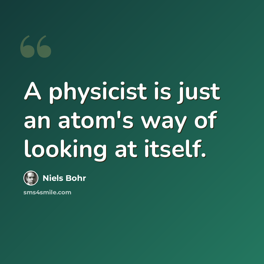 “A physicist is just an atom's way of looking at itself.” quote by Niels Bohr