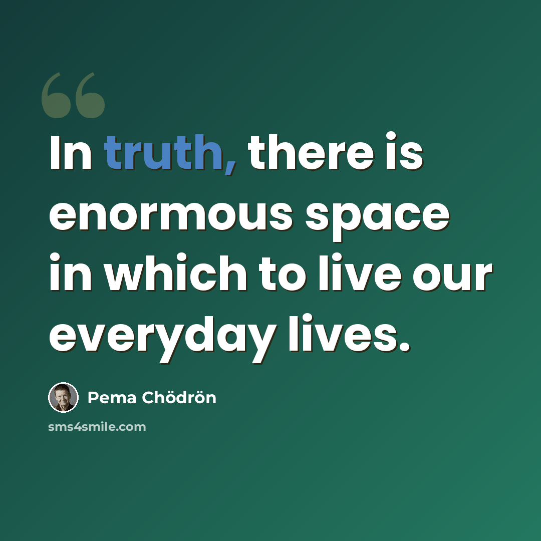 “In truth, there is enormous space in which to live our everyday lives.” quote by Pema Chodron