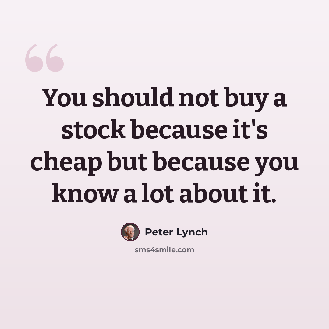 “You should not buy a stock because it's cheap but because you know a lot about it.” quote by Peter Lynch