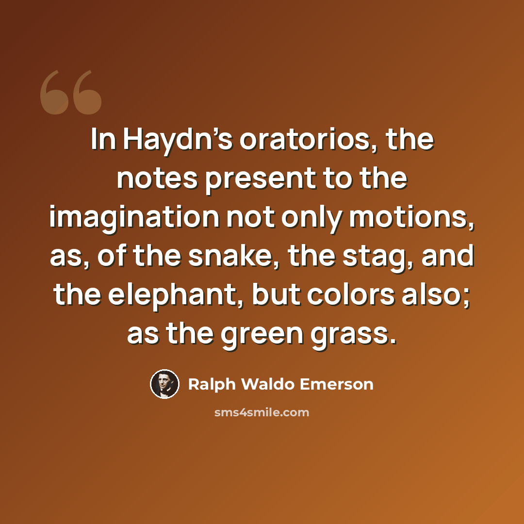 “In Haydn's oratorios, the notes present to the imagination not only motions, as, of the snake, the stag, and the elephant, but colors also; as the green grass.” quote by Ralph Waldo Emerson