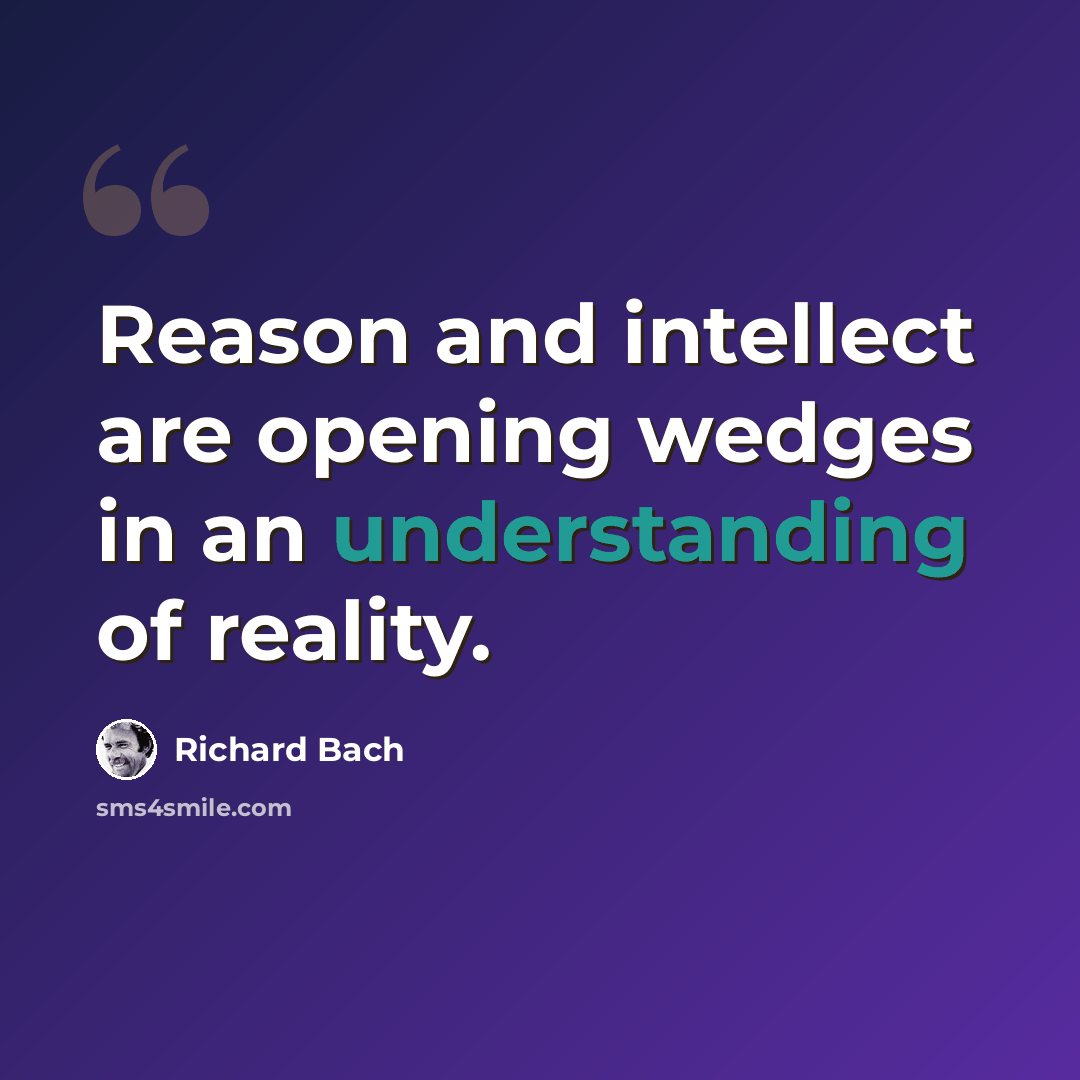 “Reason and intellect are opening wedges in an understanding of reality.” quote by Richard Bach